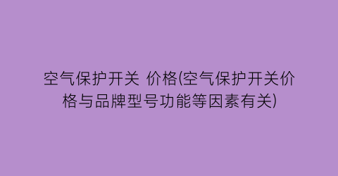 空气保护开关 价格(空气保护开关价格与品牌型号功能等因素有关)